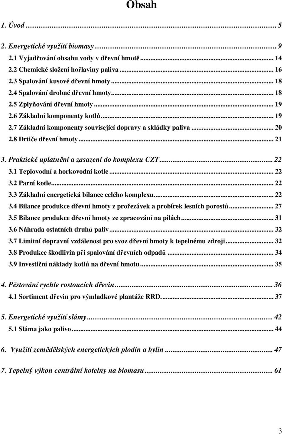 .. 21 3. Praktické uplatnění a zasazení do komplexu CZT... 22 3.1 Teplovodní a horkovodní kotle... 22 3.2 Parní kotle... 22 3.3 Základní energetická bilance celého komplexu... 22 3.4 Bilance produkce dřevní hmoty z prořezávek a probírek lesních porostů.