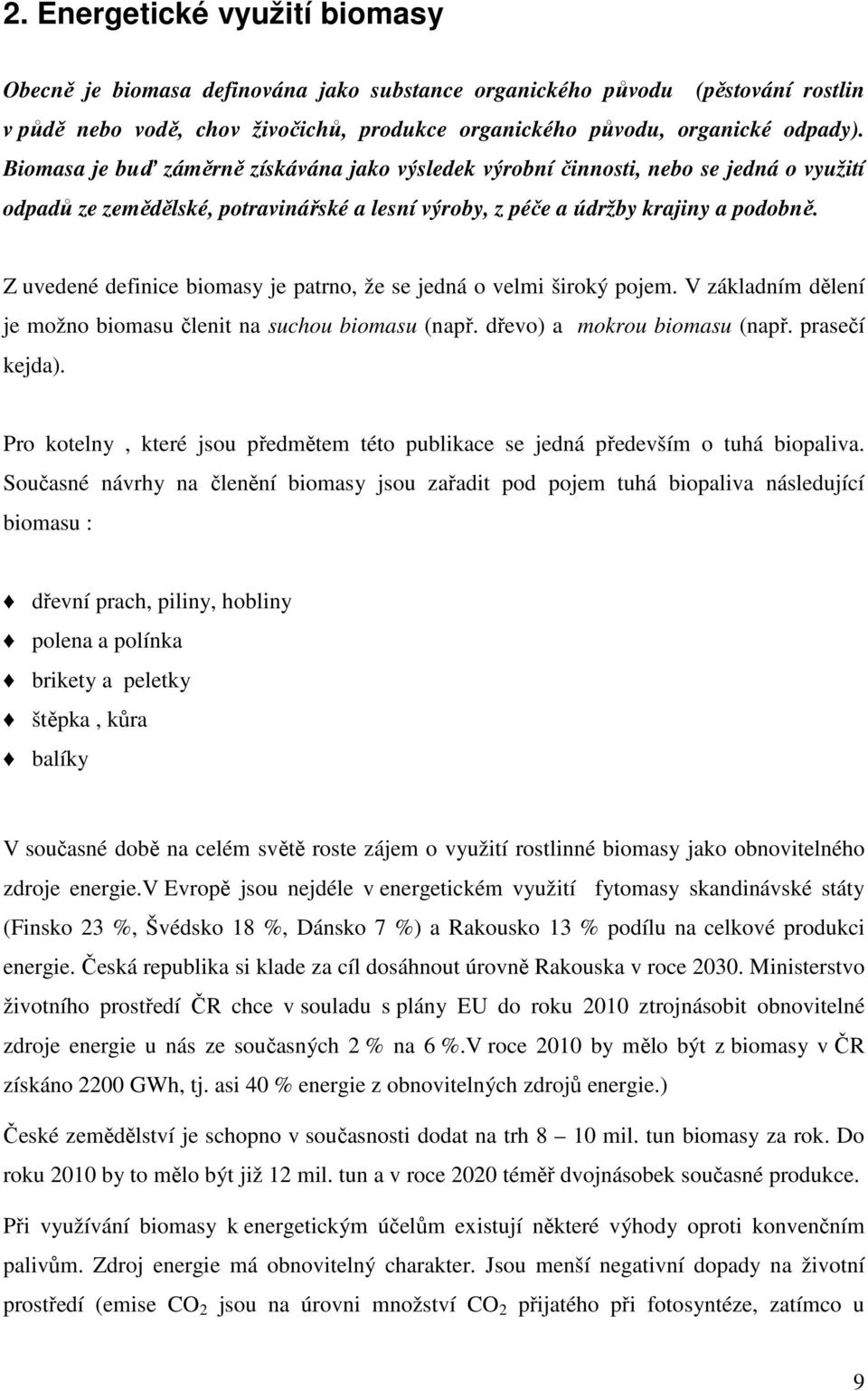 Z uvedené definice biomasy je patrno, že se jedná o velmi široký pojem. V základním dělení je možno biomasu členit na suchou biomasu (např. dřevo) a mokrou biomasu (např. prasečí kejda).