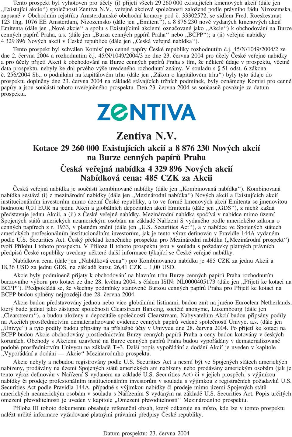 Roeskestraat 123 1hg, 1076 EE Amsterdam, Nizozemsko (dále jen,,emitent ), a 8 876 230 nově vydaných kmenových akcií Emitenta (dále jen,,nové akcie a spolu s Existujícími akciemi označované