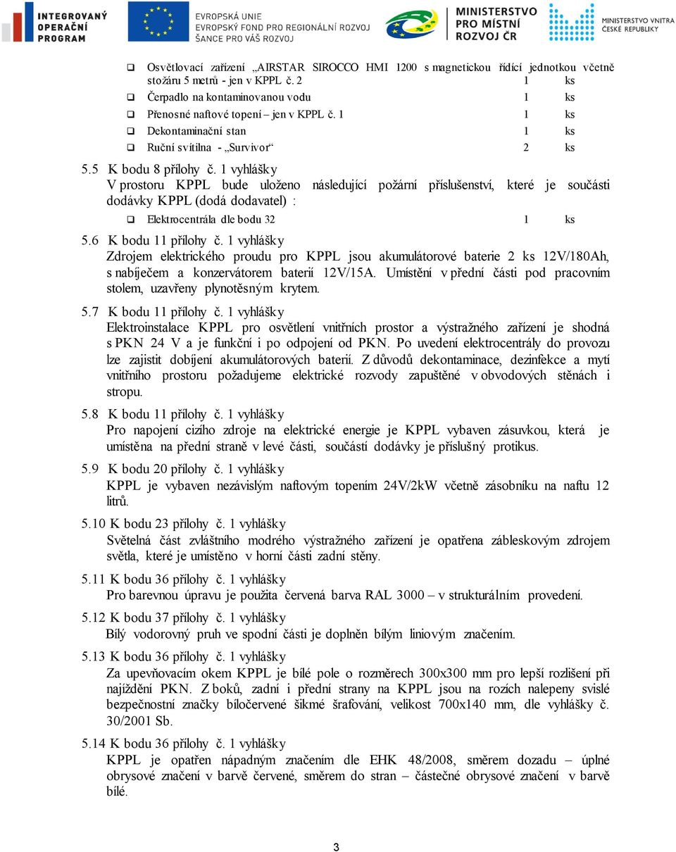 1 vyhlášky V prostoru KPPL bude uloženo následující požární příslušenství, které je součásti dodávky KPPL (dodá dodavatel) : Elektrocentrála dle bodu 32 1 ks 5.6 K bodu 11 přílohy č.