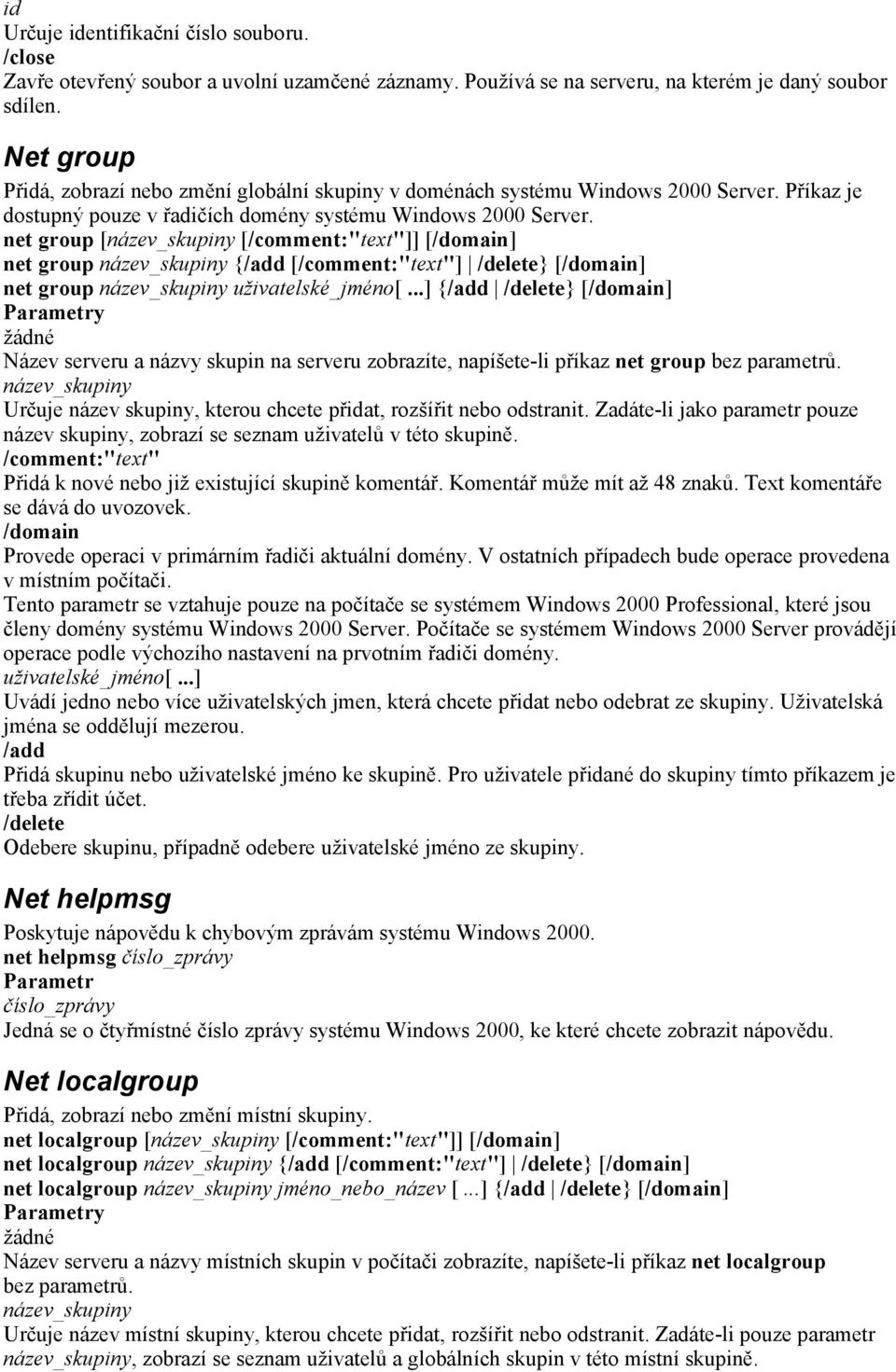 net group [název_skupiny [/comment:"text"]] [/domain] net group název_skupiny {/add [/comment:"text"] /delete} [/domain] net group název_skupiny uživatelské_jméno[.