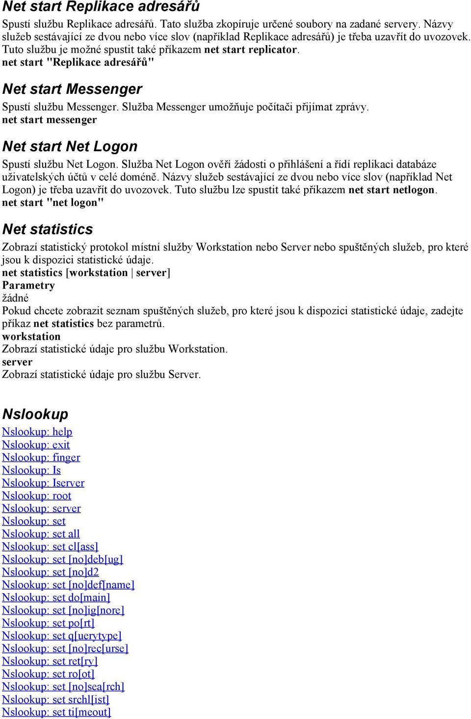 net start "Replikace adresářů" Net start Messenger Spustí službu Messenger. Služba Messenger umožňuje počítači přijímat zprávy. net start messenger Net start Net Logon Spustí službu Net Logon.