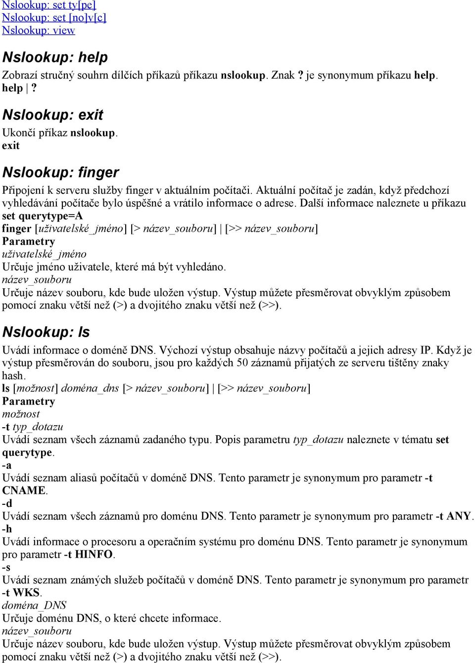 Další informace naleznete u příkazu set querytype=a finger [uživatelské_jméno] [> název_souboru] [>> název_souboru] uživatelské_jméno Určuje jméno uživatele, které má být vyhledáno.