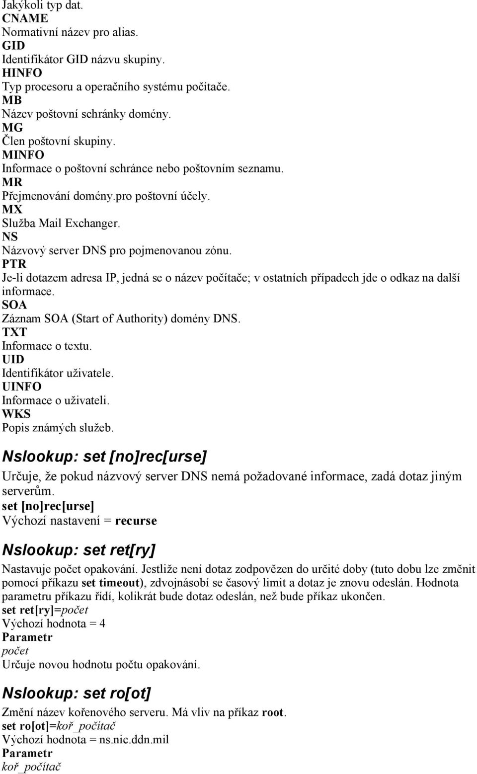 PTR Je-li dotazem adresa IP, jedná se o název počítače; v ostatních případech jde o odkaz na další informace. SOA Záznam SOA (Start of Authority) domény DNS. TXT Informace o textu.