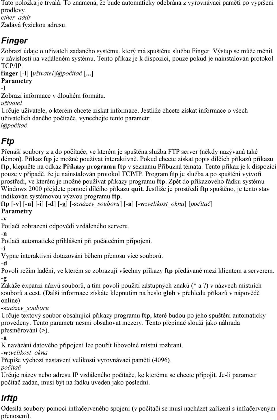 Tento příkaz je k dispozici, pouze pokud je nainstalován protokol TCP/IP. finger [-l] [uživatel]@počítač [...] -l Zobrazí informace v dlouhém formátu.