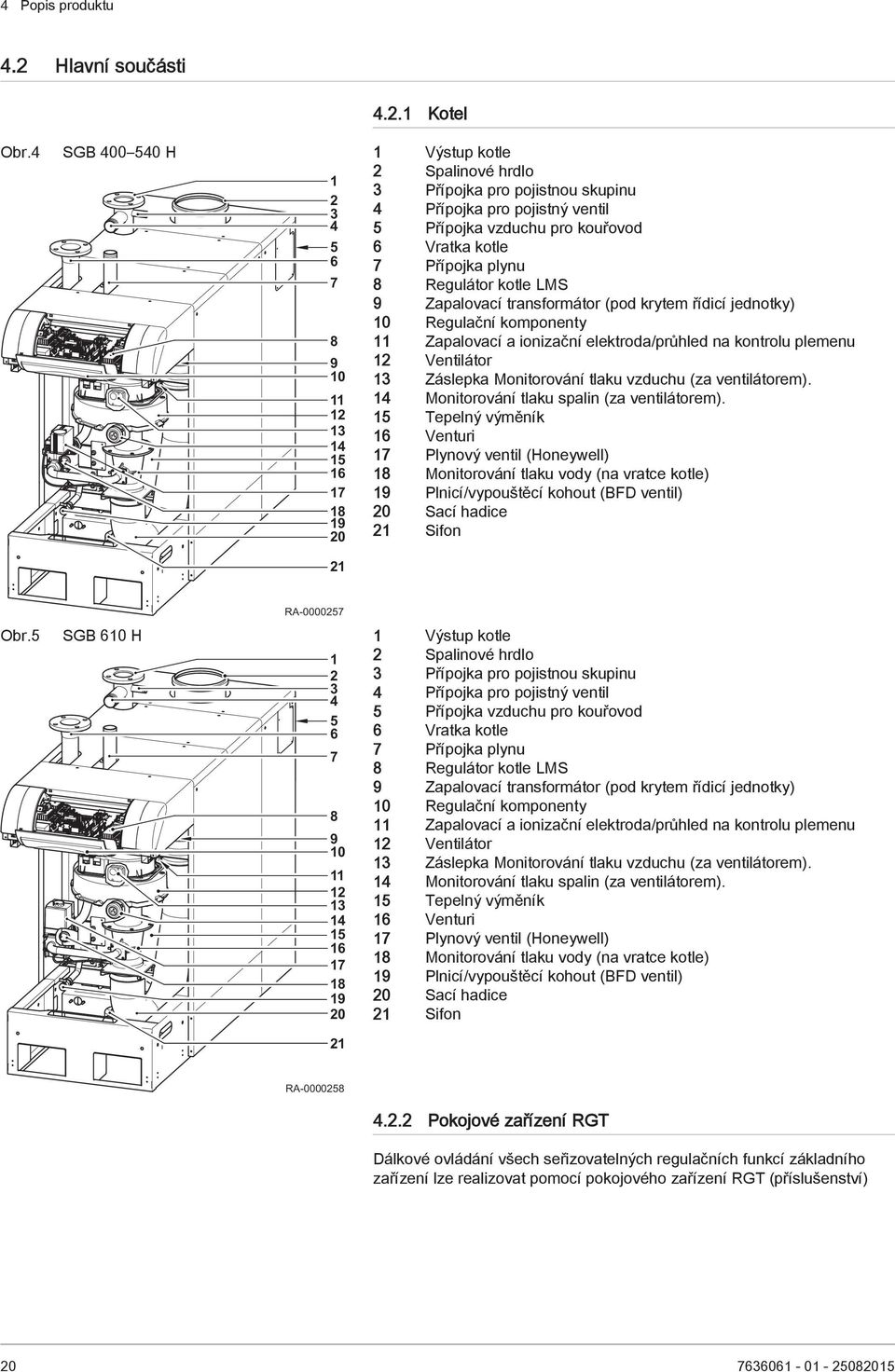 Vratka kotle 7 Přípojka plynu 8 Regulátor kotle LMS 9 Zapalovací transformátor (pod krytem řídicí jednotky) 10 Regulační komponenty 11 Zapalovací a ionizační elektroda/průhled na kontrolu plemenu 12