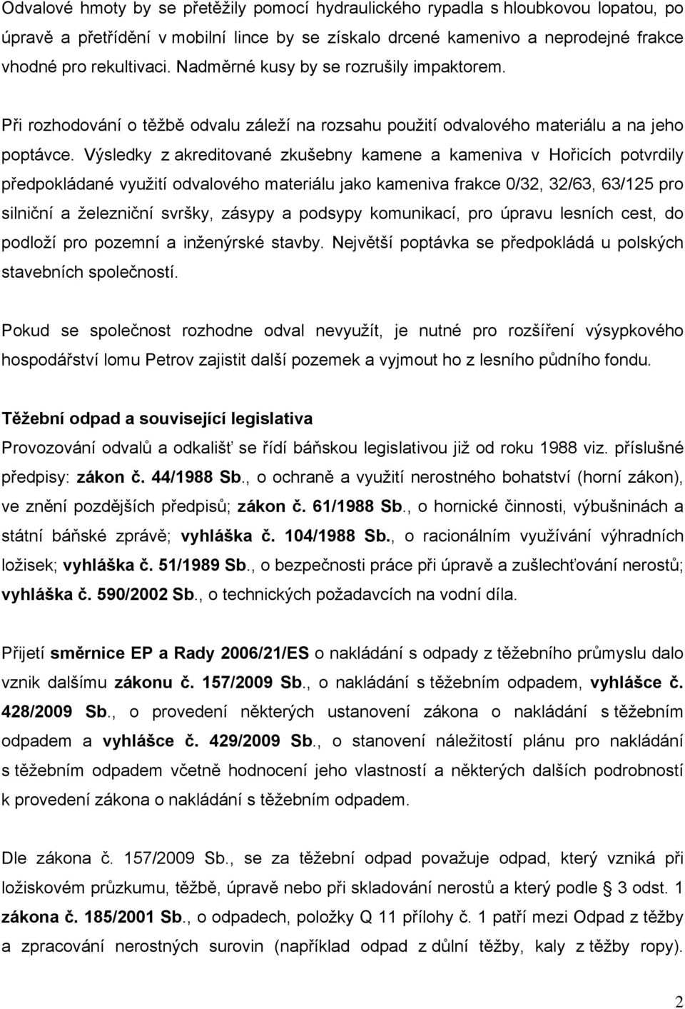 Výsledky z akreditované zkušebny kamene a kameniva v Hořicích potvrdily předpokládané využití odvalového materiálu jako kameniva frakce 0/32, 32/63, 63/125 pro silniční a železniční svršky, zásypy a