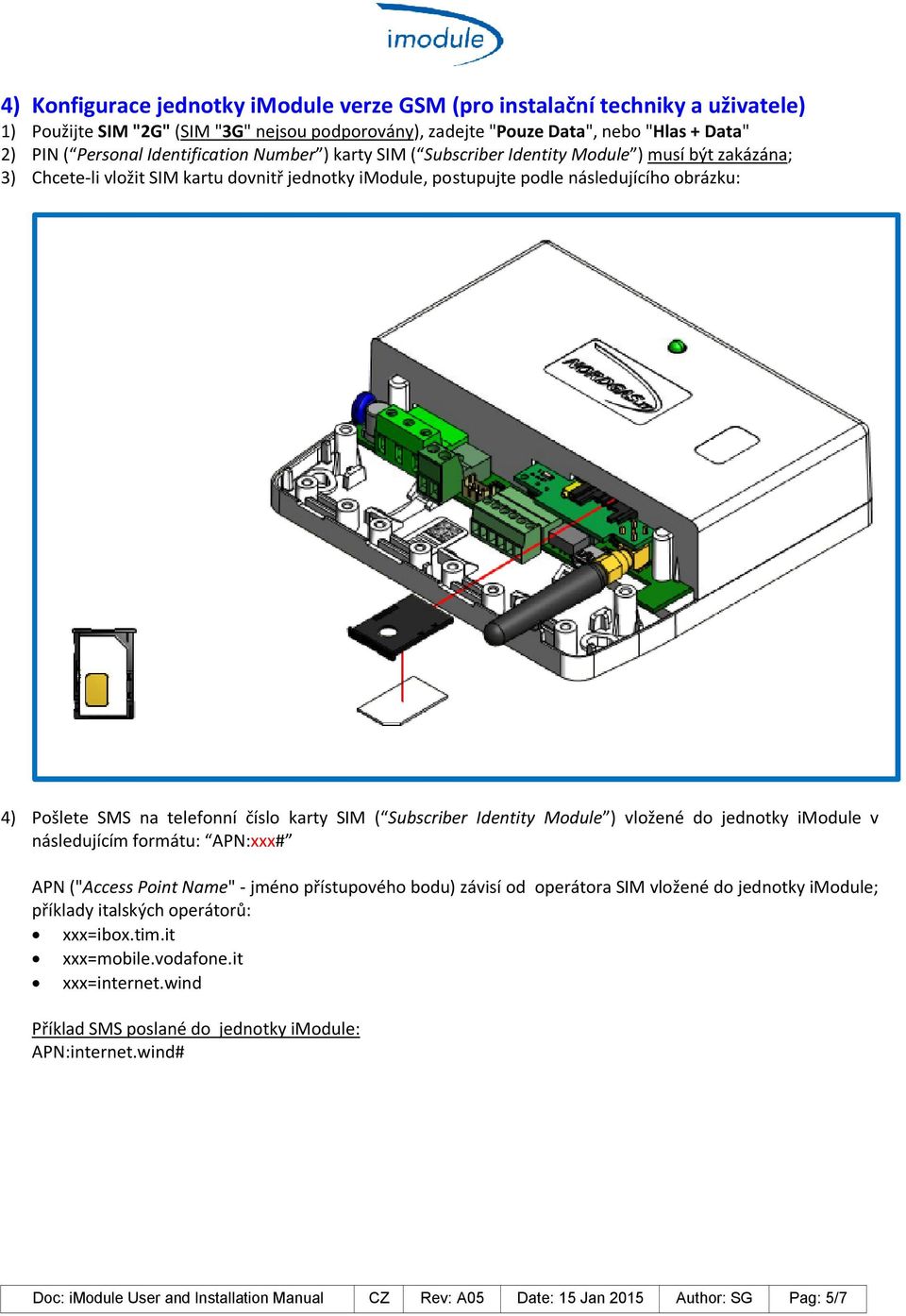 telefonní číslo karty SIM ( Subscriber Identity Module ) vložené do jednotky imodule v následujícím formátu: APN:xxx# APN ("Access Point Name" - jméno přístupového bodu) závisí od operátora SIM