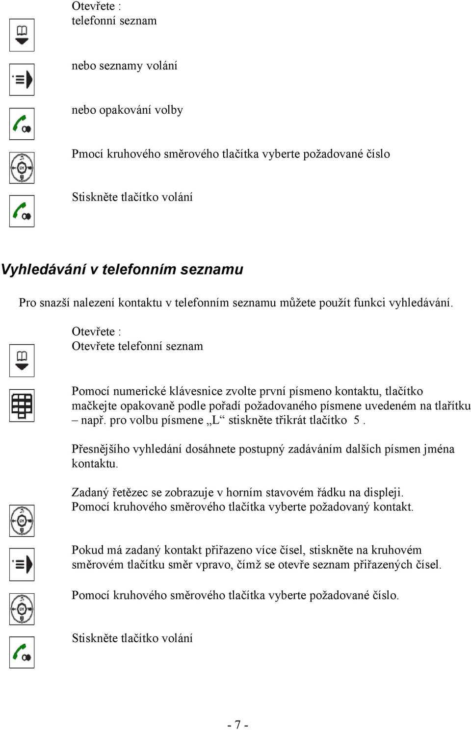 Otevřete : Otevřete telefonní seznam Pomocí numerické klávesnice zvolte první písmeno kontaktu, tlačítko mačkejte opakovaně podle pořadí požadovaného písmene uvedeném na tlařítku např.