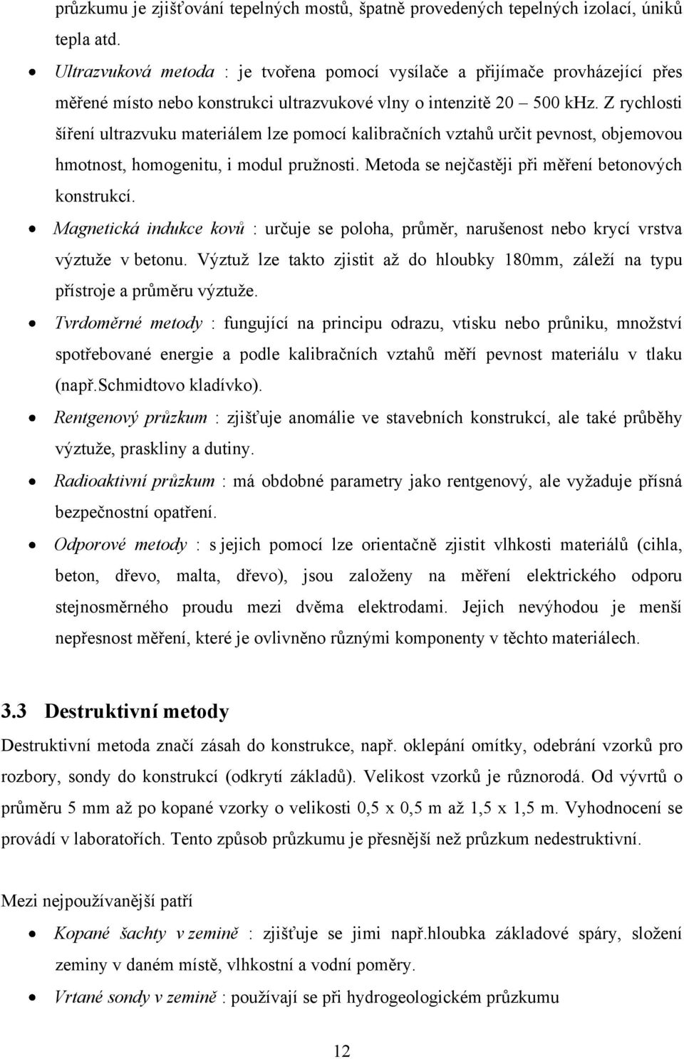 Z rychlosti šíření ultrazvuku materiálem lze pomocí kalibračních vztahů určit pevnost, objemovou hmotnost, homogenitu, i modul pruţnosti. Metoda se nejčastěji při měření betonových konstrukcí.