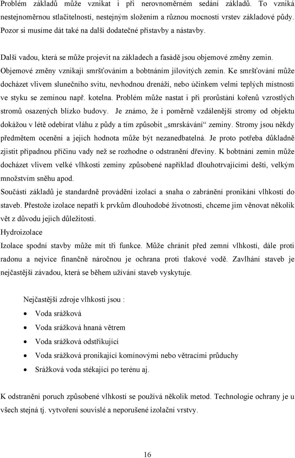 Objemové změny vznikají smršťováním a bobtnáním jílovitých zemin. Ke smršťování můţe docházet vlivem slunečního svitu, nevhodnou drenáţí, nebo účinkem velmi teplých místností ve styku se zeminou např.