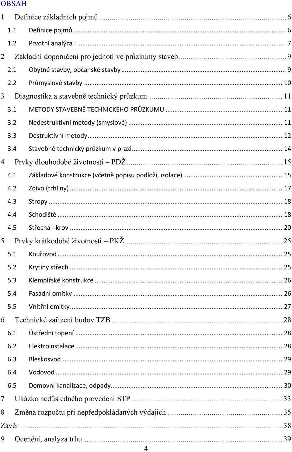 4 Stavebně technický průzkum v praxi... 14 4 Prvky dlouhodobé ţivotnosti PDŢ... 15 4.1 Základové konstrukce (včetně popisu podloží, izolace)... 15 4.2 Zdivo (trhliny)... 17 4.3 Stropy... 18 4.