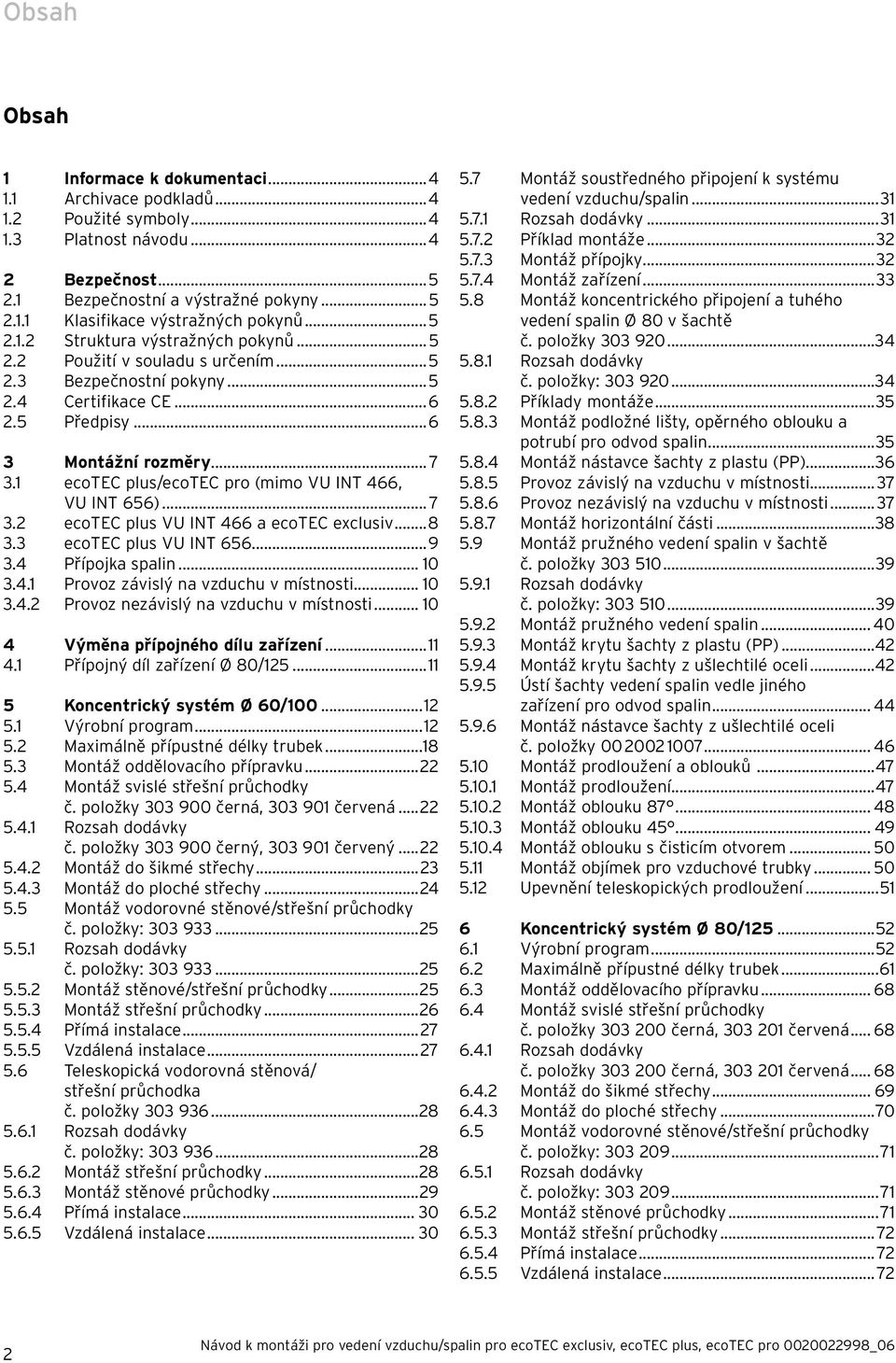 ..8 3.3 ecotec plus VU INT 656...9 3.4 Přípojka spalin... 0 3.4. Provoz závislý na vzduchu v místnosti... 0 3.4. Provoz nezávislý na vzduchu v místnosti... 0 4 Výměna přípojného dílu zařízení... 4. Přípojný díl zařízení Ø 80/5.