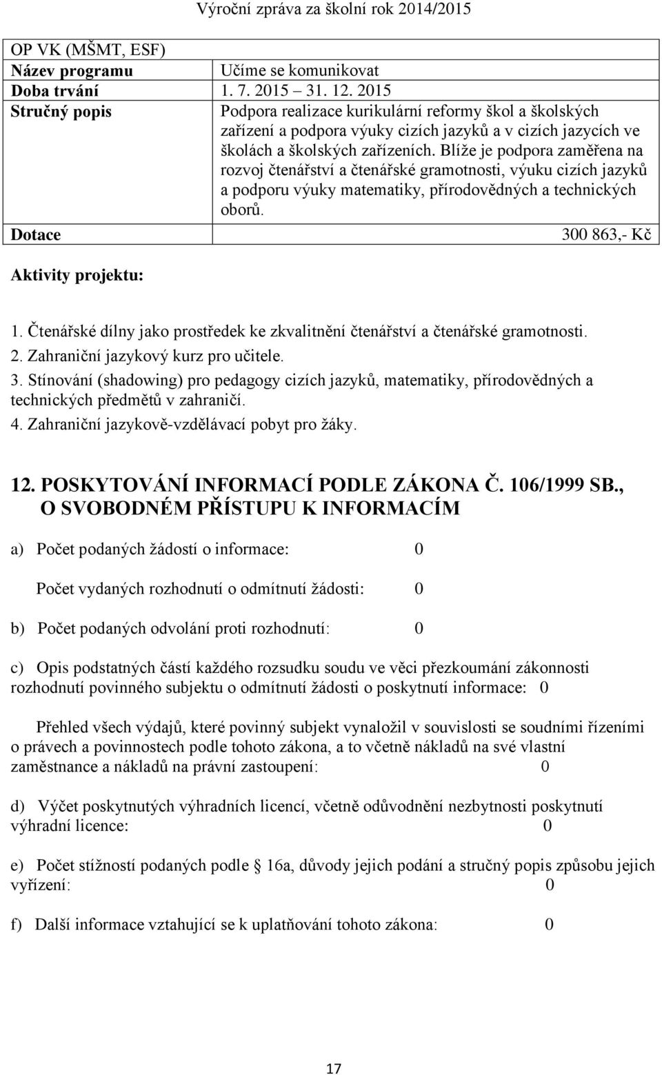 Blíže je podpora zaměřena na rozvoj čtenářství a čtenářské gramotnosti, výuku cizích jazyků a podporu výuky matematiky, přírodovědných a technických oborů. Dotace Aktivity projektu: 300 863,- Kč 1.