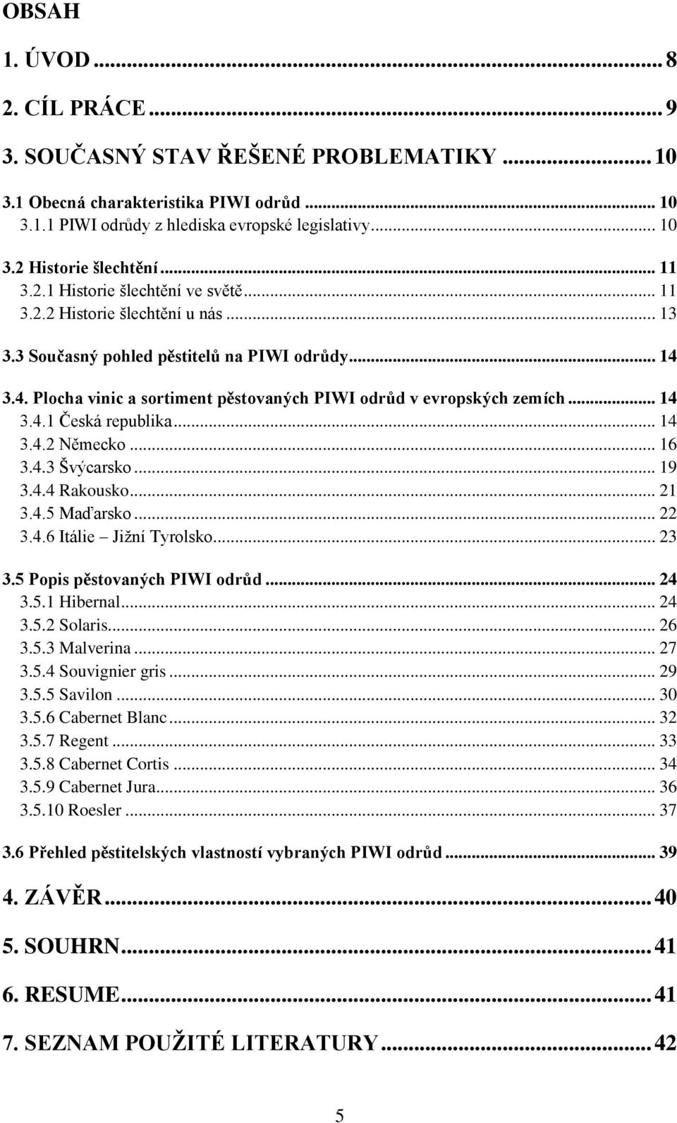 3.4. Plocha vinic a sortiment pěstovaných PIWI odrůd v evropských zemích... 14 3.4.1 Česká republika... 14 3.4.2 Německo... 16 3.4.3 Švýcarsko... 19 3.4.4 Rakousko... 21 3.4.5 Maďarsko... 22 3.4.6 Itálie Jižní Tyrolsko.