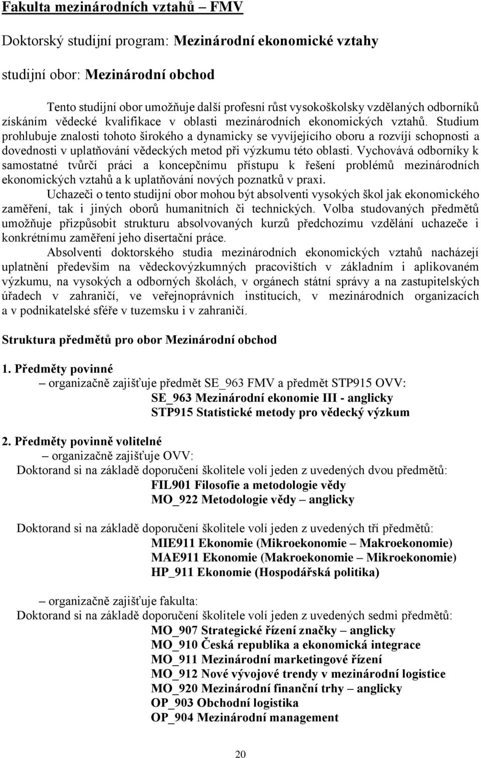 Studium prohlubuje znalosti tohoto širokého a dynamicky se vyvíjejícího oboru a rozvíjí schopnosti a dovednosti v uplatňování vědeckých metod při výzkumu této oblasti.