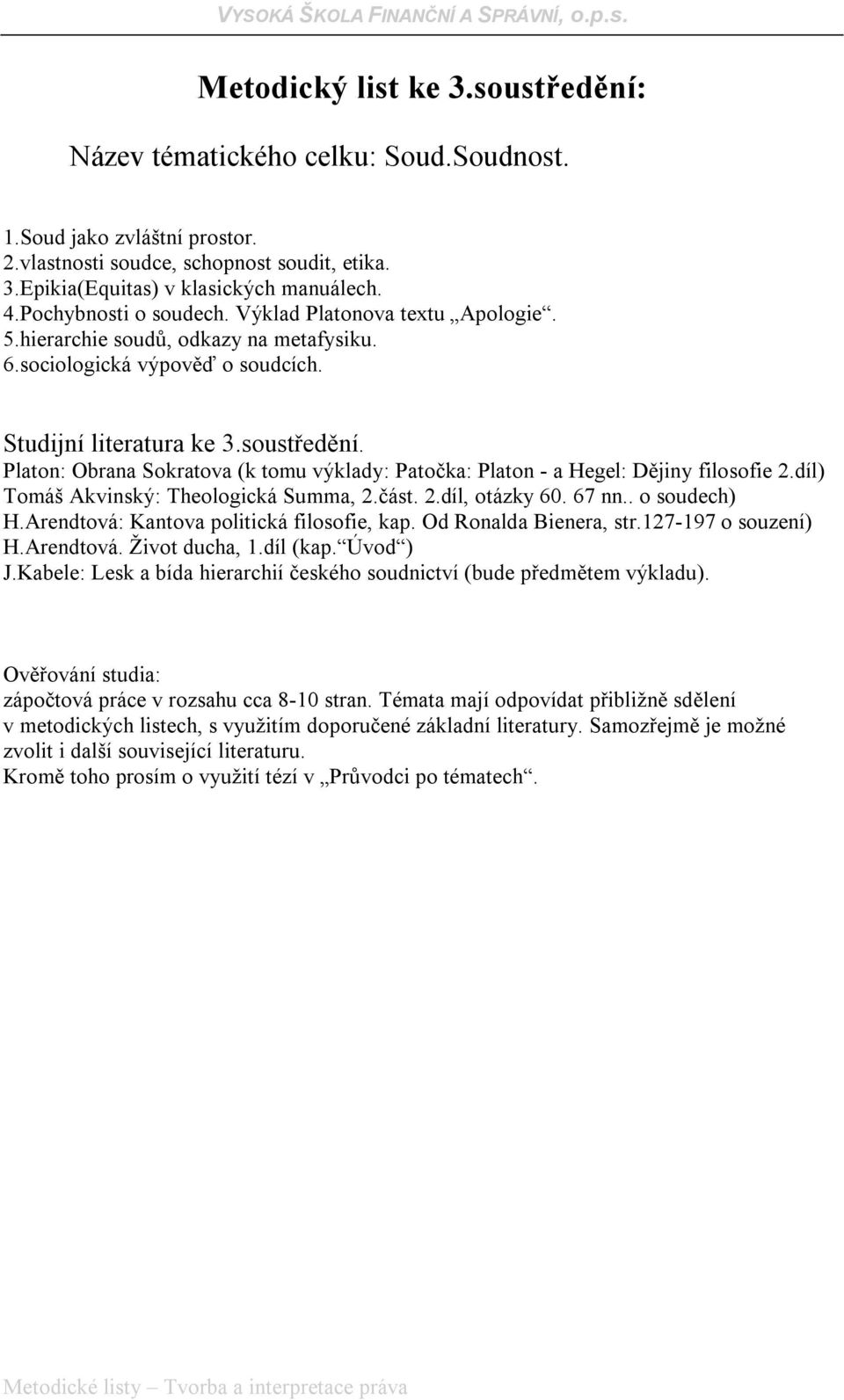 Platon - a Hegel: Dějiny filosofie 2díl) Tomáš Akvinský: Theologická Summa, 2část 2díl, otázky 60 67 nn o soudech) HArendtová: Kantova politická filosofie, kap Od Ronalda Bienera, str127-197 o