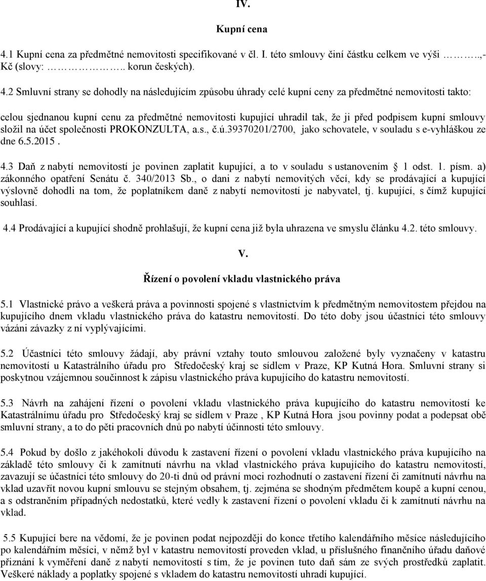 2 Smluvní strany se dohodly na následujícím způsobu úhrady celé kupní ceny za předmětné nemovitosti takto: celou sjednanou kupní cenu za předmětné nemovitosti kupující uhradil tak, že ji před