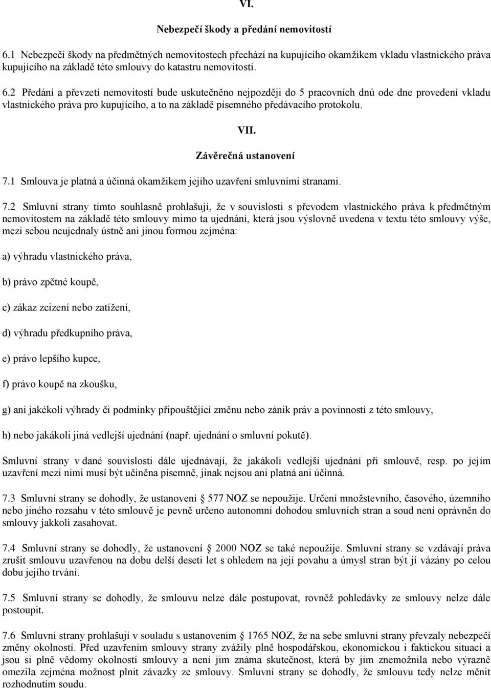 2 Předání a převzetí nemovitostí bude uskutečněno nejpozději do 5 pracovních dnů ode dne provedení vkladu vlastnického práva pro kupujícího, a to na základě písemného předávacího protokolu. VII.