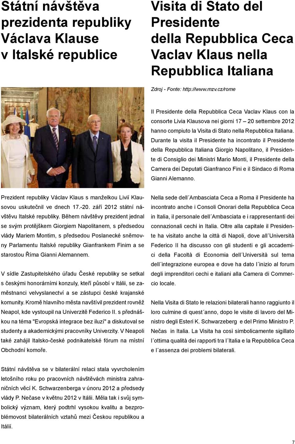 Durante la visita il Presidente ha incontrato il Presidente della Repubblica Italiana Giorgio Napolitano, il Presidente di Consiglio dei Ministri Mario Monti, il Presidente della Camera dei Deputati