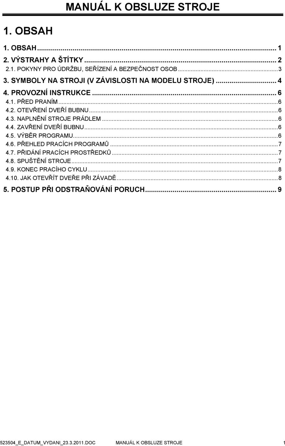 NAPLNĚNÍ STROJE PRÁDLEM...6 4.4. ZAVŘENÍ DVEŘÍ BUBNU...6 4.5. VÝBĚR PROGRAMU...6 4.6. PŘEHLED PRACÍCH PROGRAMŮ...7 4.7. PŘIDÁNÍ PRACÍCH PROSTŘEDKŮ...7 4.8.