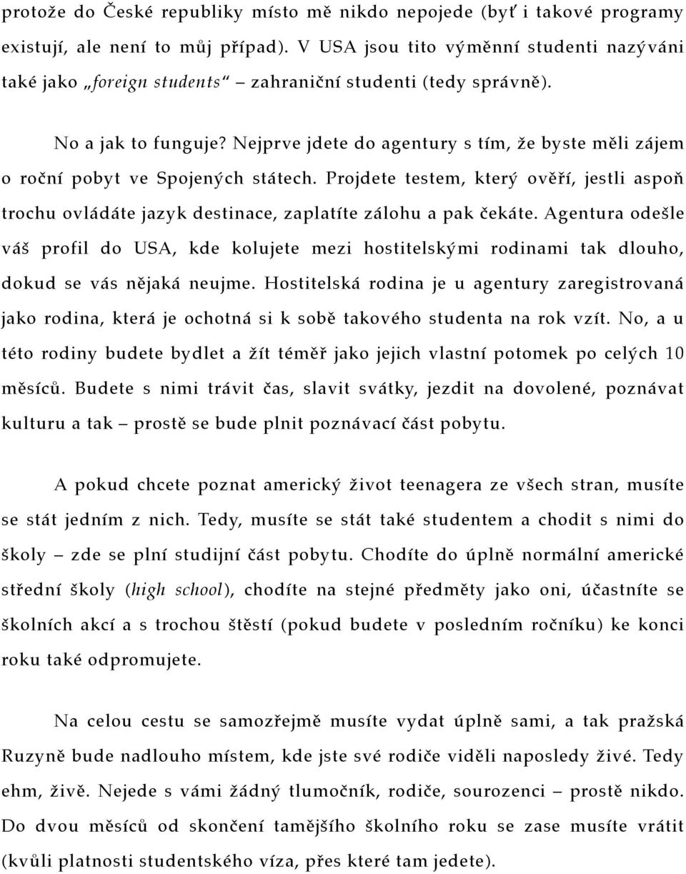 Nejprve jdete do agentury s tím, že byste měli zájem o roční pobyt ve Spojených státech. Projdete testem, který ověří, jestli aspoň trochu ovládáte jazyk destinace, zaplatíte zálohu a pak čekáte.