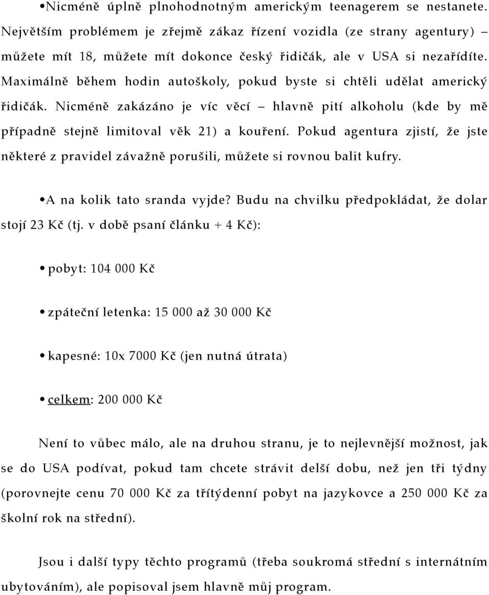 Maximálně během hodin autoškoly, pokud byste si chtěli udělat americký řidičák. Nicméně zakázáno je víc věcí hlavně pití alkoholu (kde by mě případně stejně limitoval věk 21) a kouření.