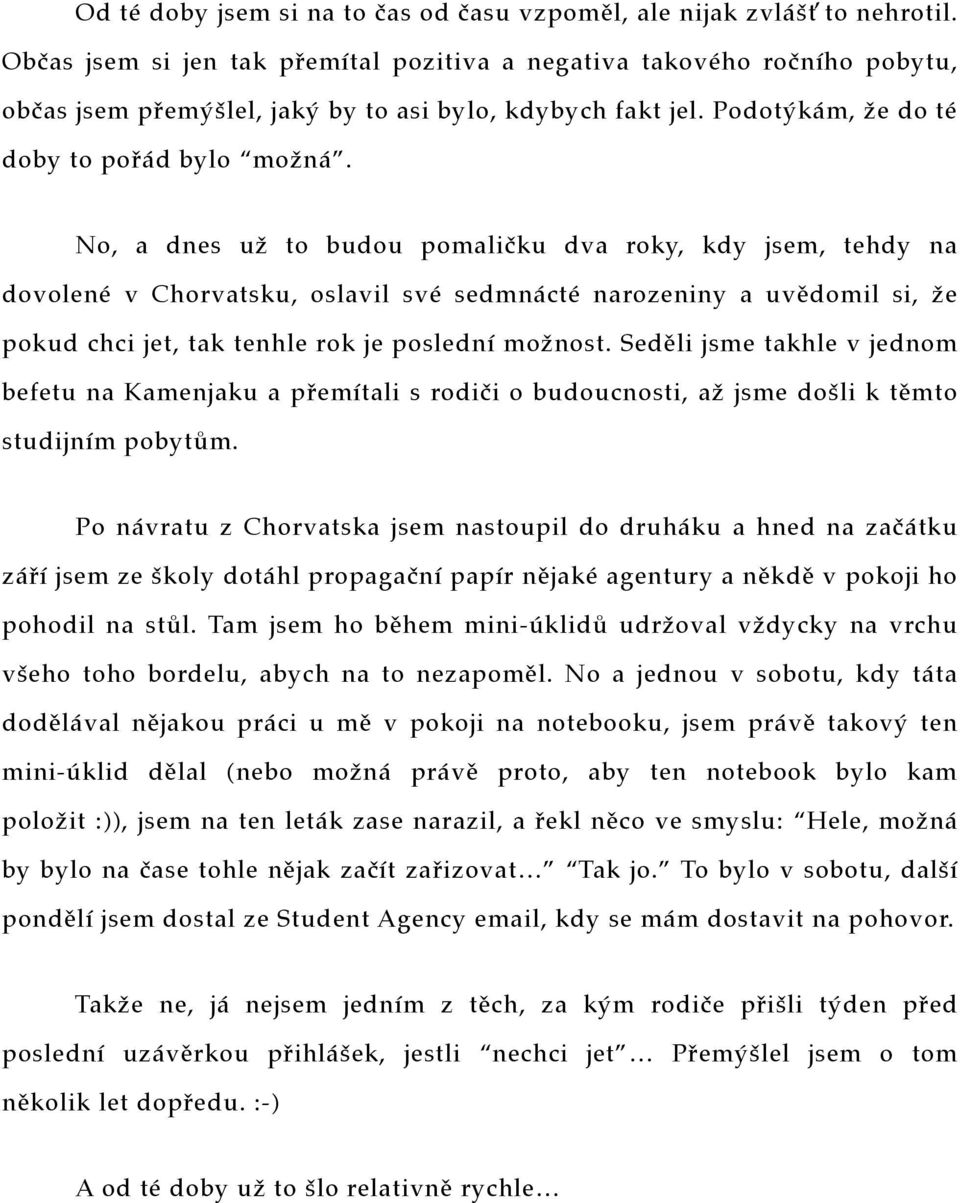 No, a dnes už to budou pomaličku dva roky, kdy jsem, tehdy na dovolené v Chorvatsku, oslavil své sedmnácté narozeniny a uvědomil si, že pokud chci jet, tak tenhle rok je poslední možnost.