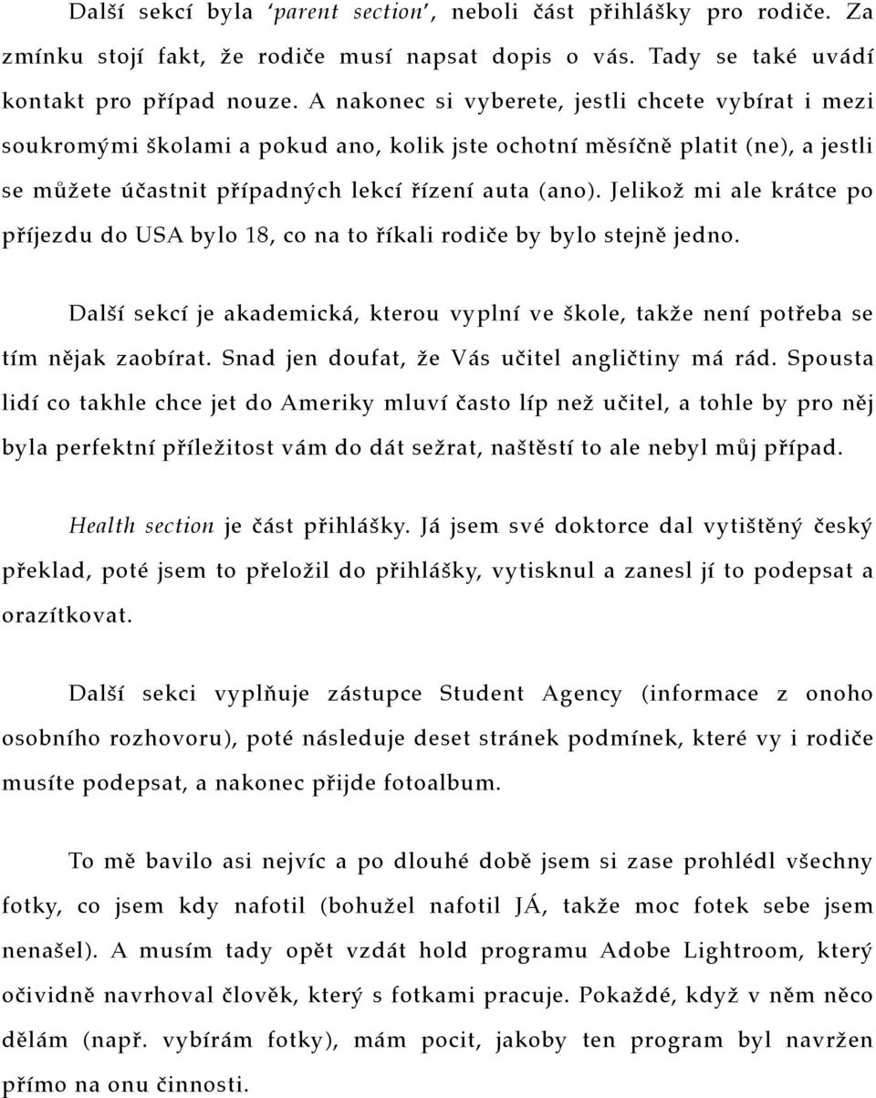 Jelikož mi ale krátce po příjezdu do USA bylo 18, co na to říkali rodiče by bylo stejně jedno. Další sekcí je akademická, kterou vyplní ve škole, takže není potřeba se tím nějak zaobírat.