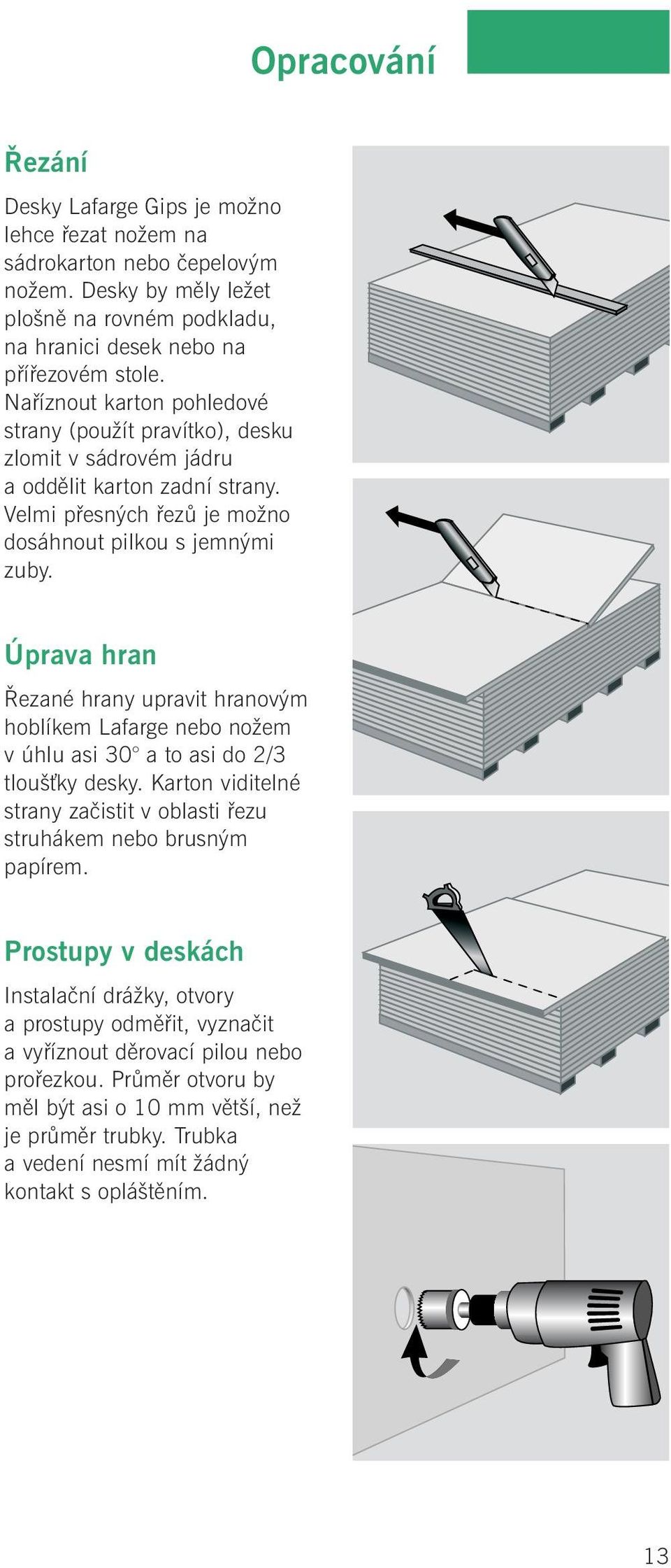 Úprava hran Řezané hrany upravit hranovým hoblíkem Lafarge nebo nožem v úhlu asi 30 a to asi do 2/3 tloušťky desky. Karton viditelné strany začistit v oblasti řezu struhákem nebo brusným papírem.