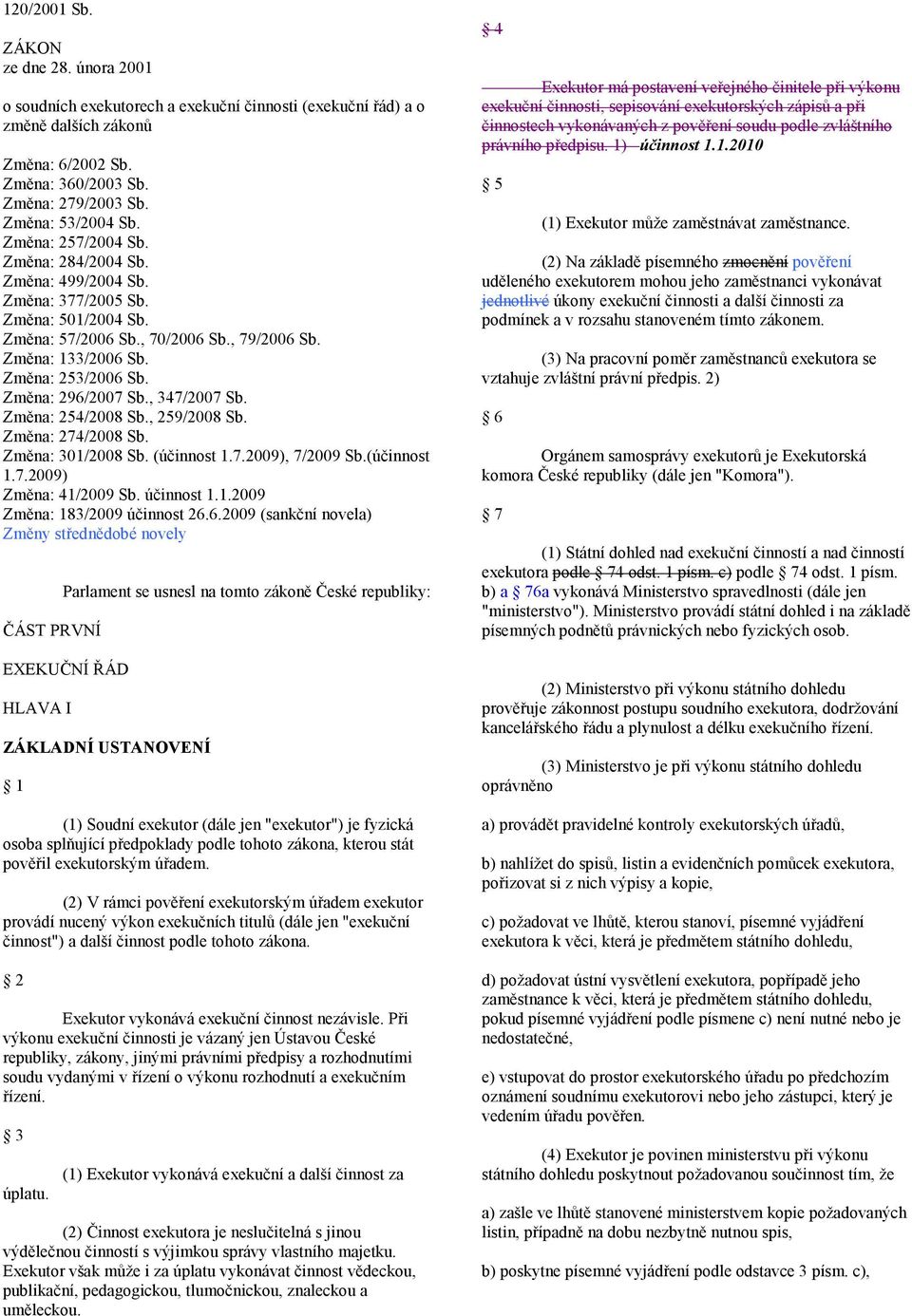 Změna: 296/2007 Sb., 347/2007 Sb. Změna: 254/2008 Sb., 259/2008 Sb. Změna: 274/2008 Sb. Změna: 301/2008 Sb. (účinnost 1.7.2009), 7/2009 Sb.(účinnost 1.7.2009) Změna: 41/2009 Sb. účinnost 1.1.2009 Změna: 183/2009 účinnost 26.