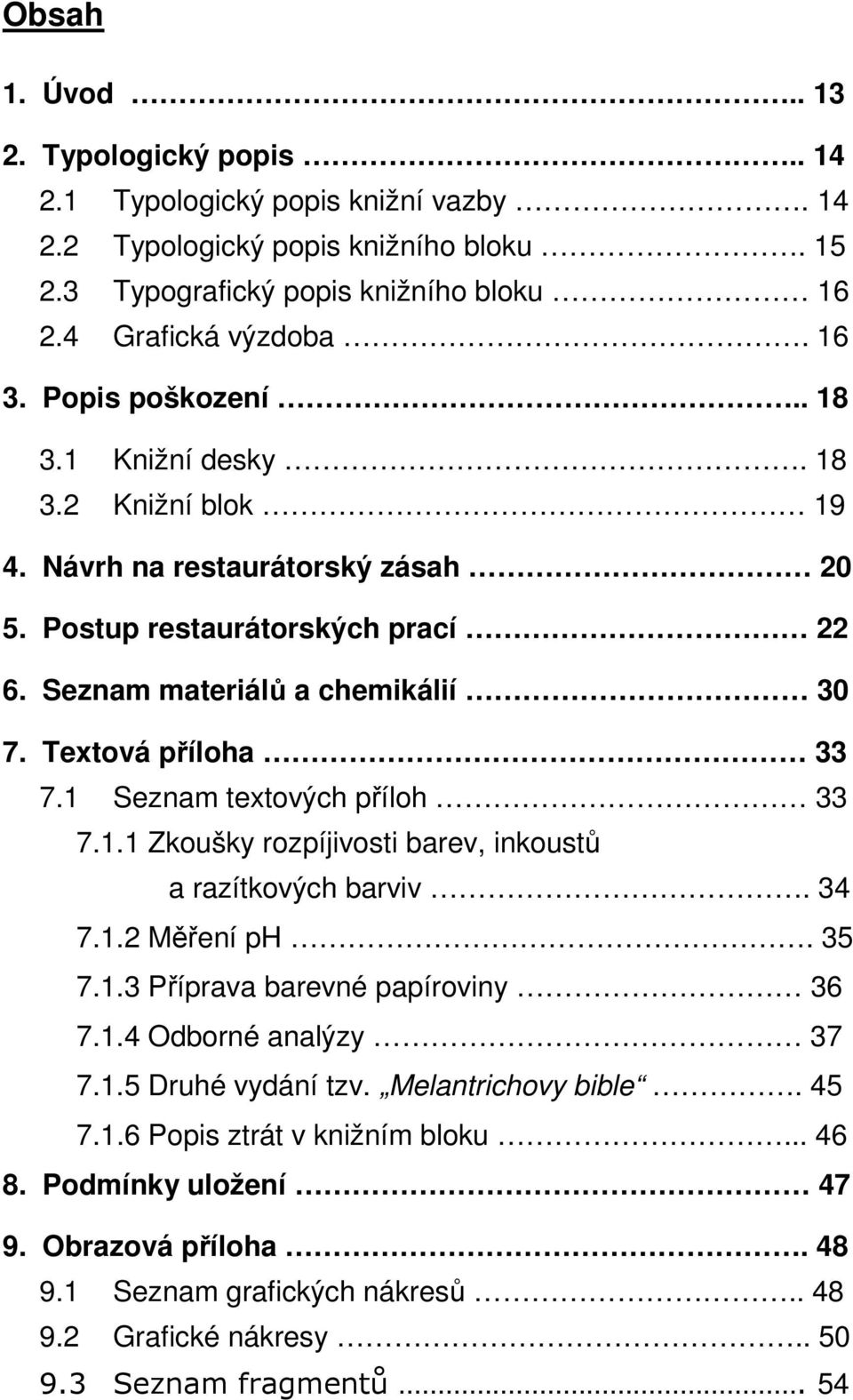 1 Seznam textových příloh 33 7.1.1 Zkoušky rozpíjivosti barev, inkoustů a razítkových barviv. 34 7.1.2 Měření ph. 35 7.1.3 Příprava barevné papíroviny 36 7.1.4 Odborné analýzy 37 7.1.5 Druhé vydání tzv.