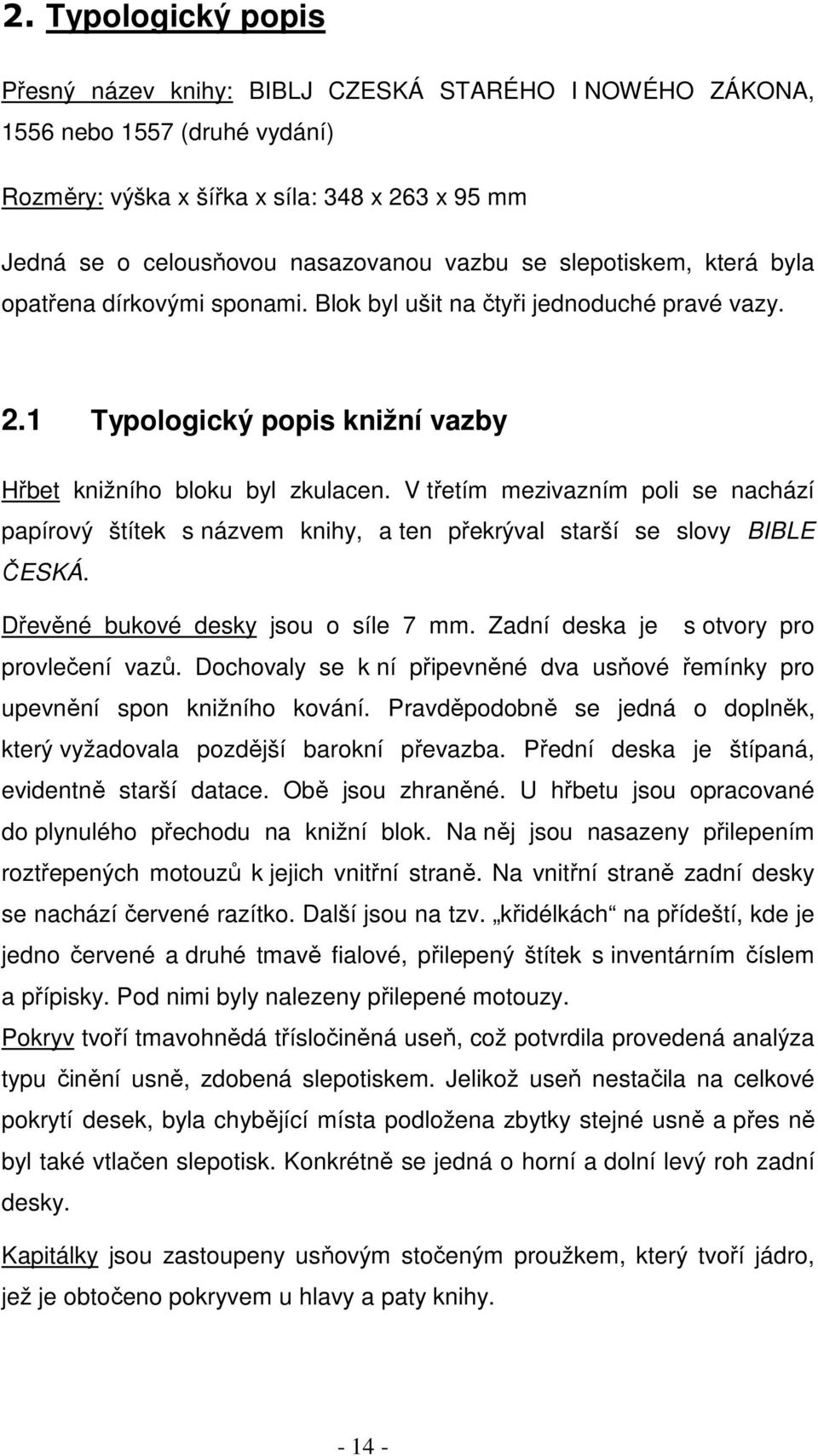 V třetím mezivazním poli se nachází papírový štítek s názvem knihy, a ten překrýval starší se slovy BIBLE ČESKÁ. Dřevěné bukové desky jsou o síle 7 mm. Zadní deska je s otvory pro provlečení vazů.