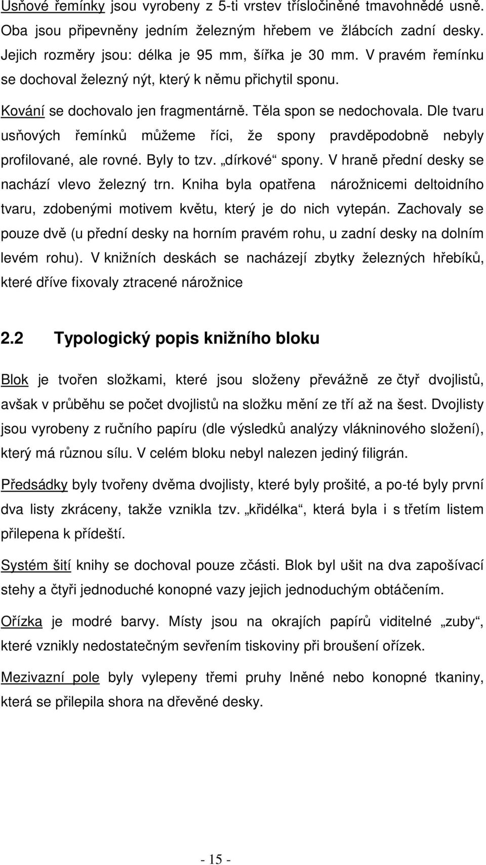 Dle tvaru usňových řemínků můžeme říci, že spony pravděpodobně nebyly profilované, ale rovné. Byly to tzv. dírkové spony. V hraně přední desky se nachází vlevo železný trn.