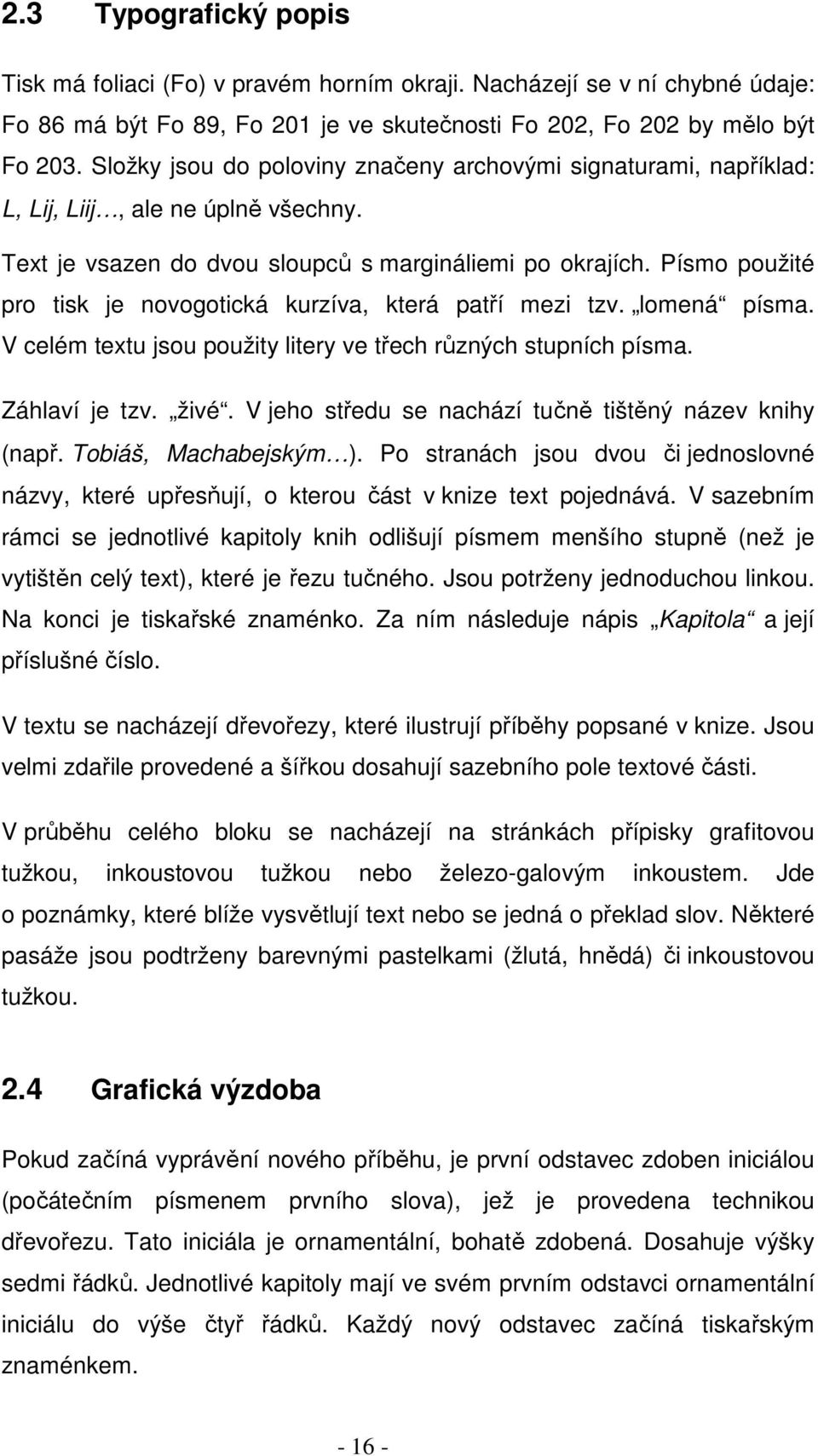 Písmo použité pro tisk je novogotická kurzíva, která patří mezi tzv. lomená písma. V celém textu jsou použity litery ve třech různých stupních písma. Záhlaví je tzv. živé.