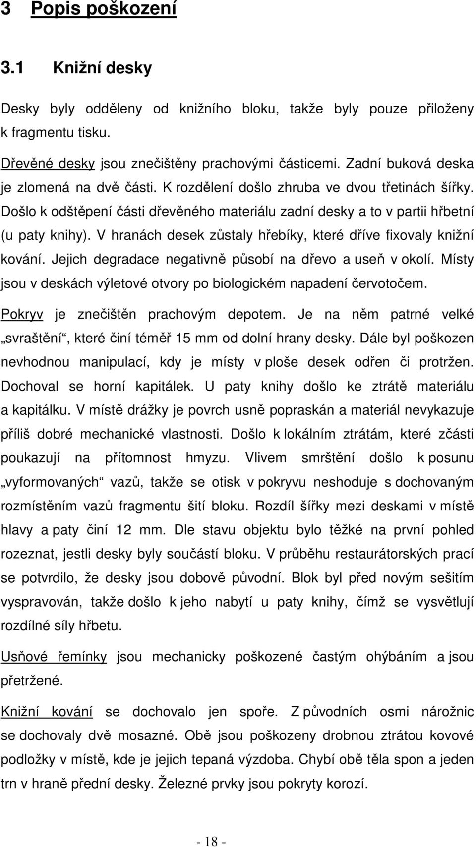 V hranách desek zůstaly hřebíky, které dříve fixovaly knižní kování. Jejich degradace negativně působí na dřevo a useň v okolí. Místy jsou v deskách výletové otvory po biologickém napadení červotočem.