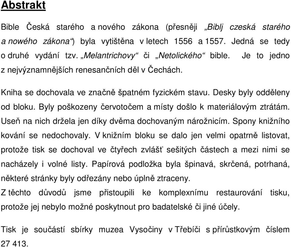 Byly poškozeny červotočem a místy došlo k materiálovým ztrátám. Useň na nich držela jen díky dvěma dochovaným nárožnicím. Spony knižního kování se nedochovaly.