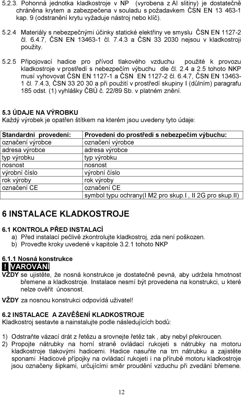 5.2.5 Připojovací hadice pro přívod tlakového vzduchu použité k provozu kladkostroje v prostředí s nebezpečím výbuchu dle čl. 2.4 a 2.5 tohoto NKP musí vyhovovat ČSN EN 1127-1 a ČSN EN 1127-2 čl. 6.4.7, ČSN EN 13463-1 čl.