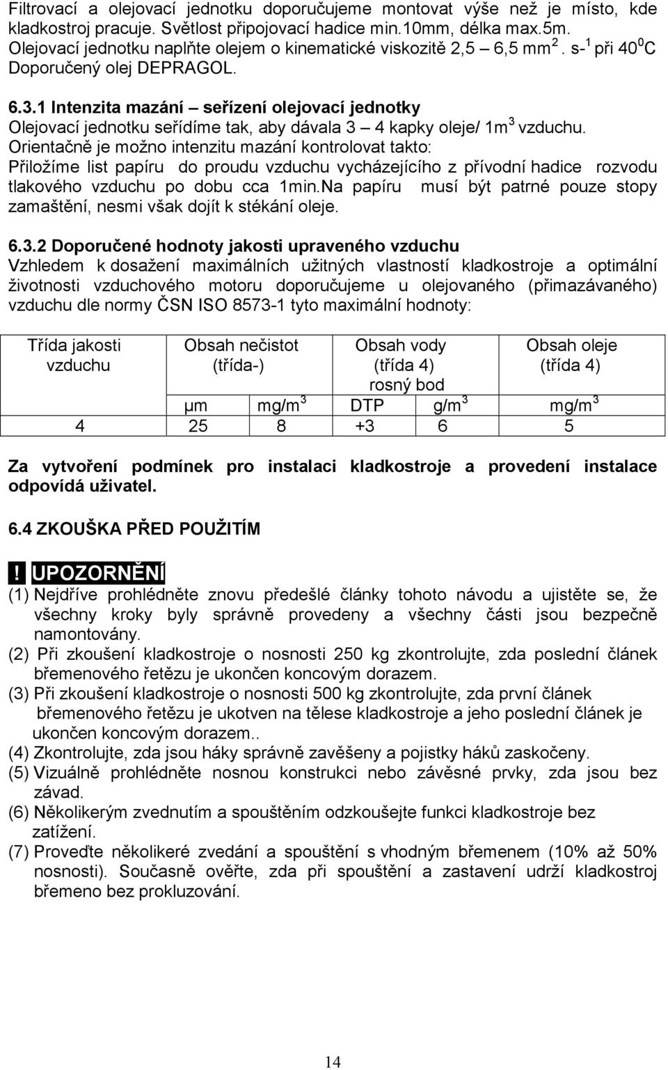 1 Intenzita mazání seřízení olejovací jednotky Olejovací jednotku seřídíme tak, aby dávala 3 4 kapky oleje/ 1m 3 vzduchu.