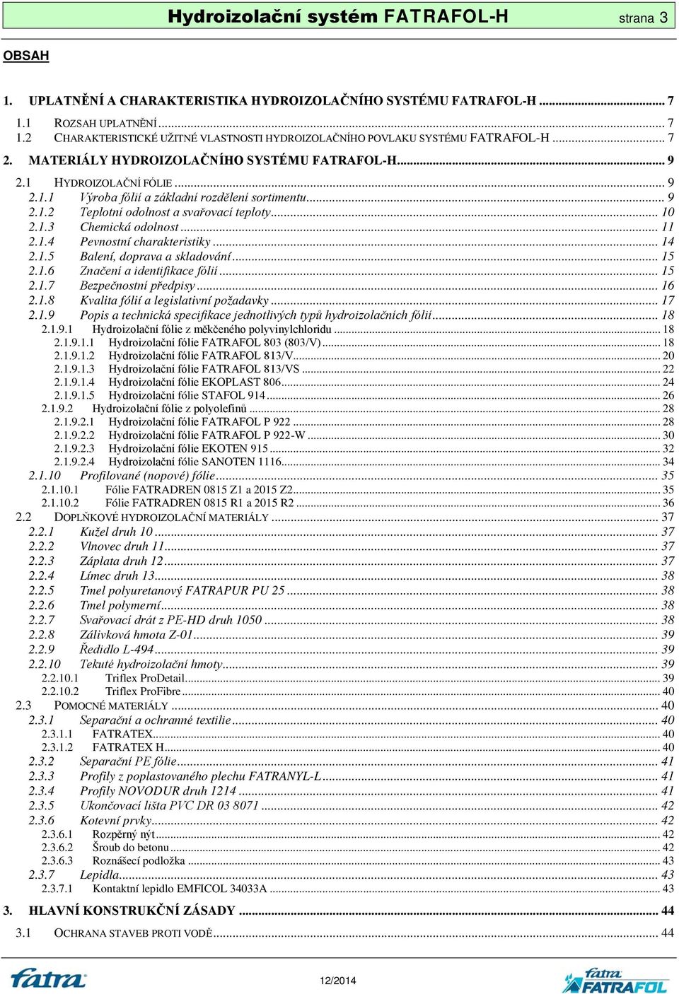 .. 11 2.1.4 Pevnostní charakteristiky... 14 2.1.5 Balení, doprava a skladování... 15 2.1.6 Značení a identifikace fólií... 15 2.1.7 Bezpečnostní předpisy... 16 2.1.8 Kvalita fólií a legislativní požadavky.