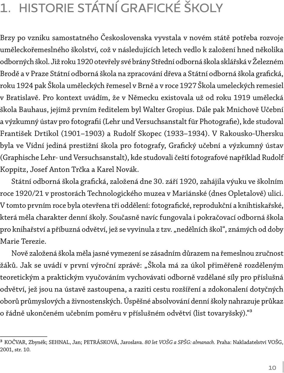 Již roku 1920 otevřely své brány Střední odborná škola sklářská v Železném Brodě a v Praze Státní odborná škola na zpracování dřeva a Státní odborná škola grafická, roku 1924 pak Škola uměleckých