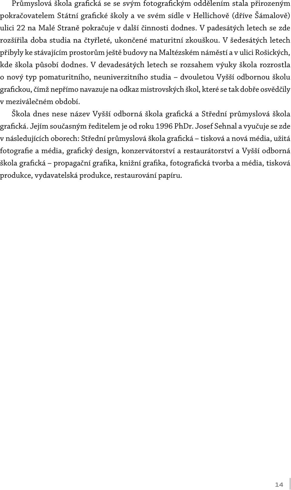 V šedesátých letech přibyly ke stávajícím prostorům ještě budovy na Maltézském náměstí a v ulici Rošických, kde škola působí dodnes.