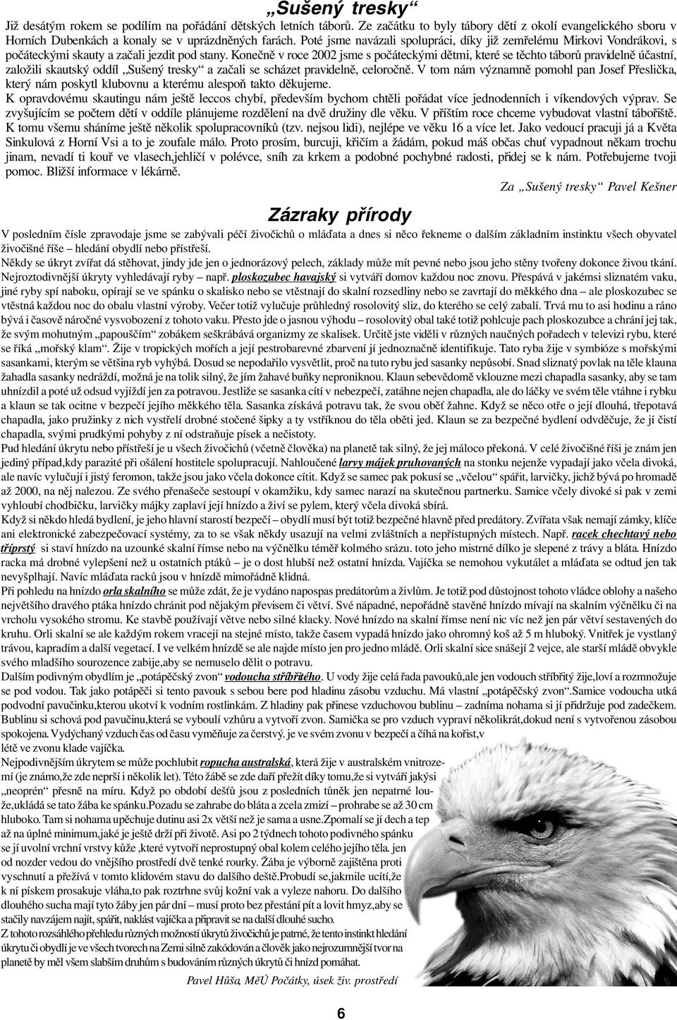 Konečně v roce 2002 jsme s počáteckými dětmi, které se těchto táborů pravidelně účastní, založili skautský oddíl Sušený tresky a začali se scházet pravidelně, celoročně.