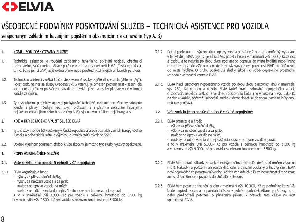 r. o. (dále jen ELVIA ) zajišťována přímo nebo prostřednictvím jejích smluvních partnerů. 1.2. Technickou asistenci využívá řidič a přepravované osoby pojištěného vozidla (dále jen Vy ).