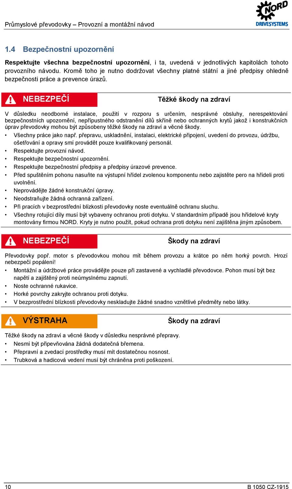 NEBEZPEČÍ Těžké škody na zdraví V důsledku neodborné instalace, použití v rozporu s určením, nesprávné obsluhy, nerespektování bezpečnostních upozornění, nepřípustného odstranění dílů skříně nebo