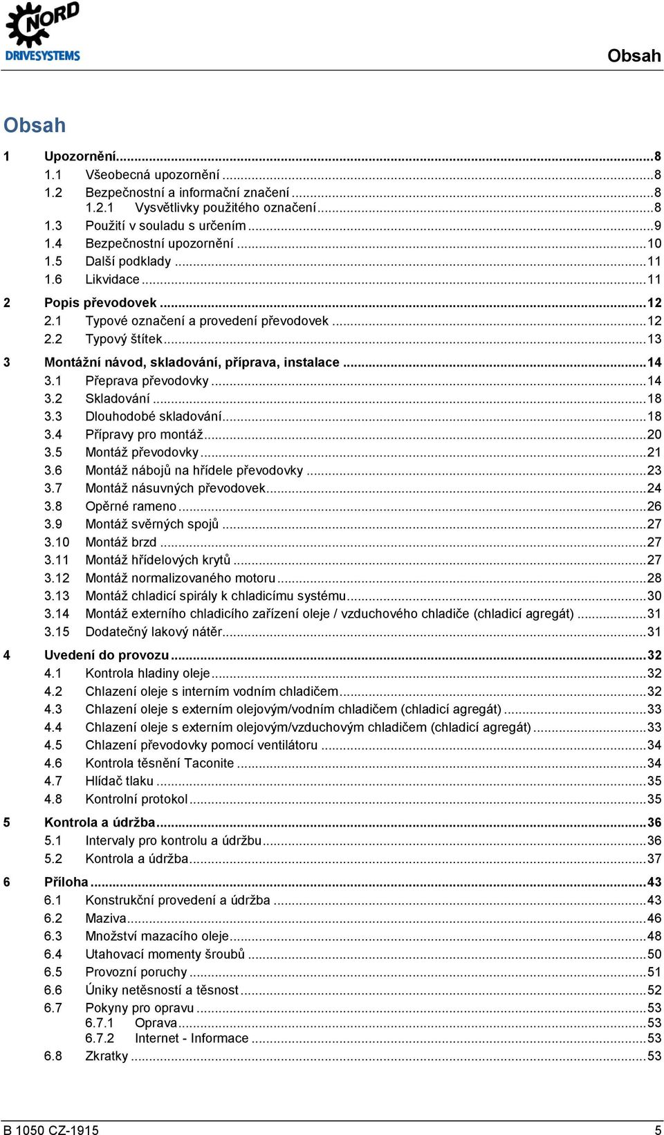 .. 13 3 Montážní návod, skladování, příprava, instalace... 14 3.1 Přeprava převodovky... 14 3.2 Skladování... 18 3.3 Dlouhodobé skladování... 18 3.4 Přípravy pro montáž... 20 3.5 Montáž převodovky.