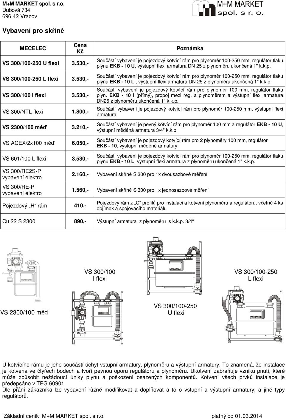 k.p. Součástí vybavení je pojezdový kotvící rám pro plynoměr 100 mm, regulátor u plyn. EKB - 10 I (přímý), propoj mezi reg. a plynoměrem a výstupní flexi armatura DN25 z plynoměru ukončená 1" k.k.p.