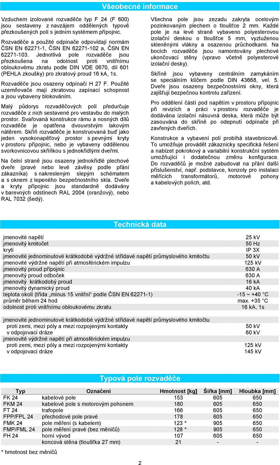 Jednotlivá pole rozvaděče jsou přezkoušena na odolnost proti vnitřnímu obloukovému zkratu podle DIN VDE 0670, díl 601 (PEHLA zkoušky) pro zkratový proud 16 ka, 1s.