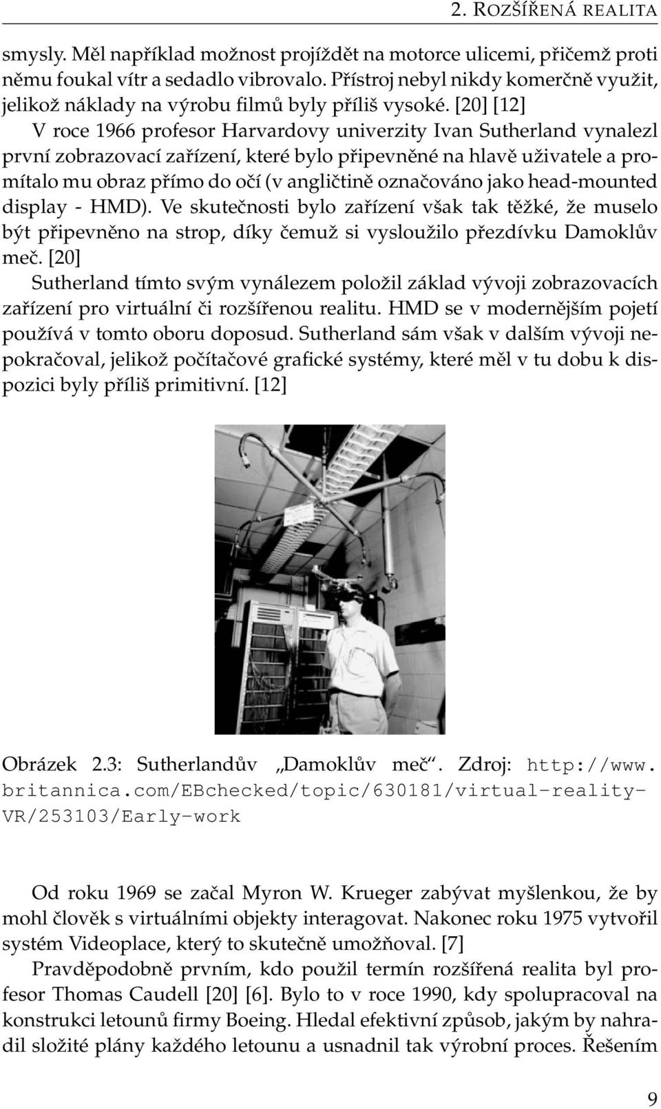 [20] [12] V roce 1966 profesor Harvardovy univerzity Ivan Sutherland vynalezl první zobrazovací zařízení, které bylo připevněné na hlavě uživatele a promítalo mu obraz přímo do očí (v angličtině