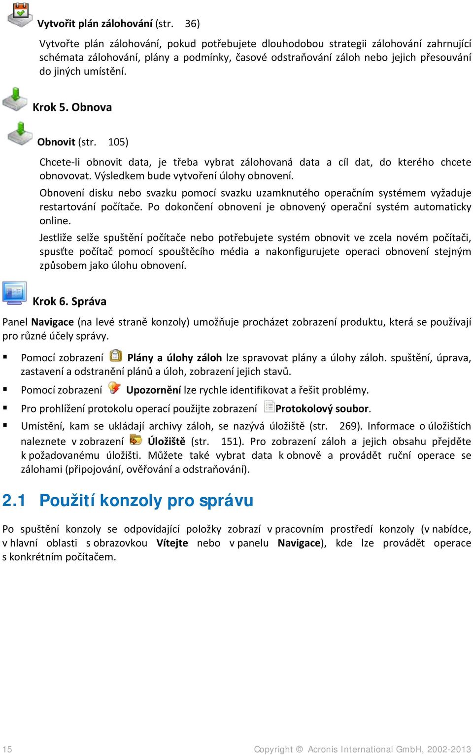 Krok 5. Obnova Obnovit (str. 105) Chcete-li obnovit data, je třeba vybrat zálohovaná data a cíl dat, do kterého chcete obnovovat. Výsledkem bude vytvoření úlohy obnovení.